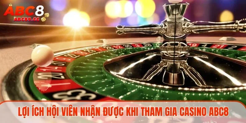 Lợi ích hội viên nhận được khi tham gia casino ABC8