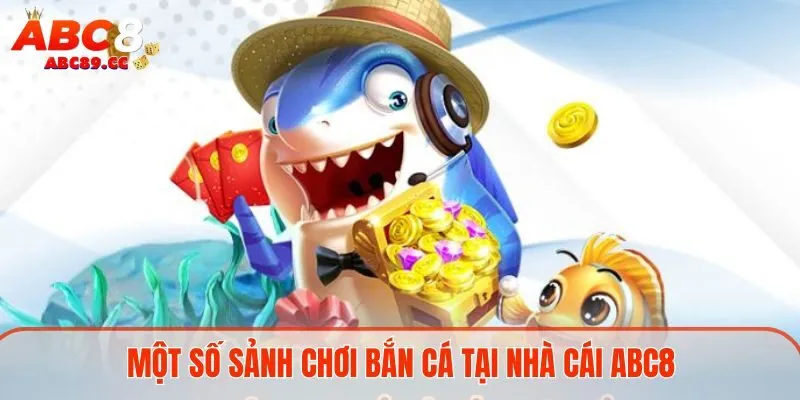 Một số sảnh chơi bắn cá tại nhà cái ABC8